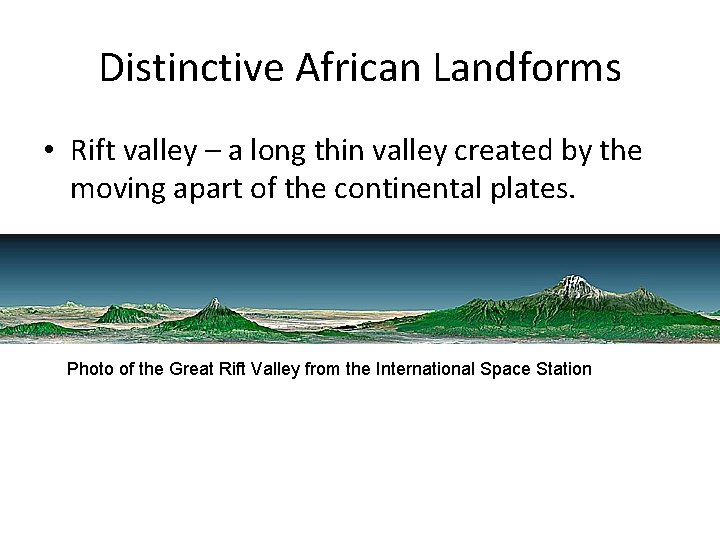 Distinctive African Landforms • Rift valley – a long thin valley created by the