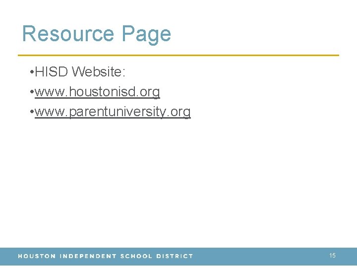 Resource Page • HISD Website: • www. houstonisd. org • www. parentuniversity. org 15