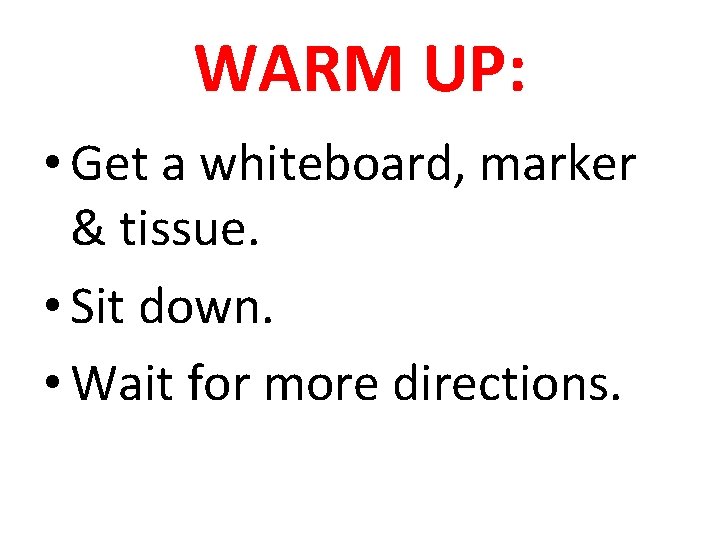 WARM UP: • Get a whiteboard, marker & tissue. • Sit down. • Wait