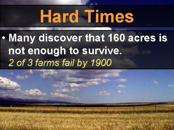 Hard Times • Many discover that 160 acres is not enough to survive. 2 Hard Times • Many discover that 160 acres is not enough to survive. 2