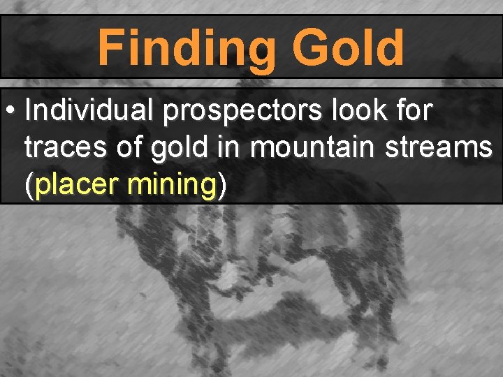 Finding Gold • Individual prospectors look for traces of gold in mountain streams (placer Finding Gold • Individual prospectors look for traces of gold in mountain streams (placer