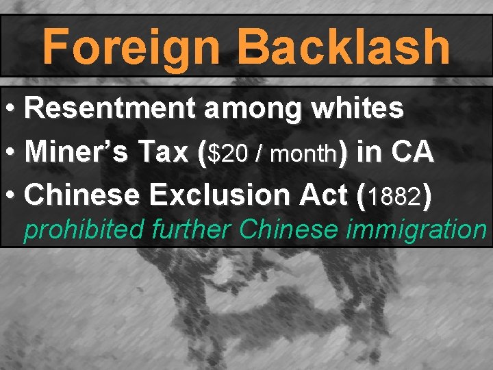 Foreign Backlash • Resentment among whites • Miner’s Tax ($20 / month) in CA Foreign Backlash • Resentment among whites • Miner’s Tax ($20 / month) in CA