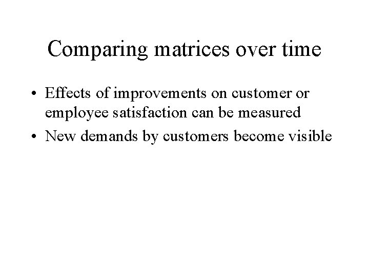 Comparing matrices over time • Effects of improvements on customer or employee satisfaction can