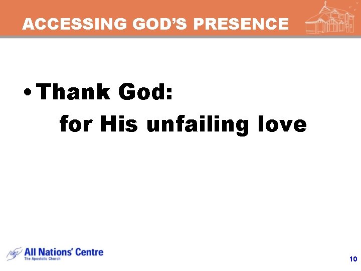 ACCESSING GOD’S PRESENCE • Thank God: for His unfailing love 10 