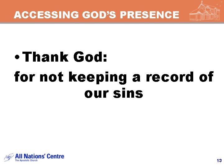 ACCESSING GOD’S PRESENCE • Thank God: for not keeping a record of our sins