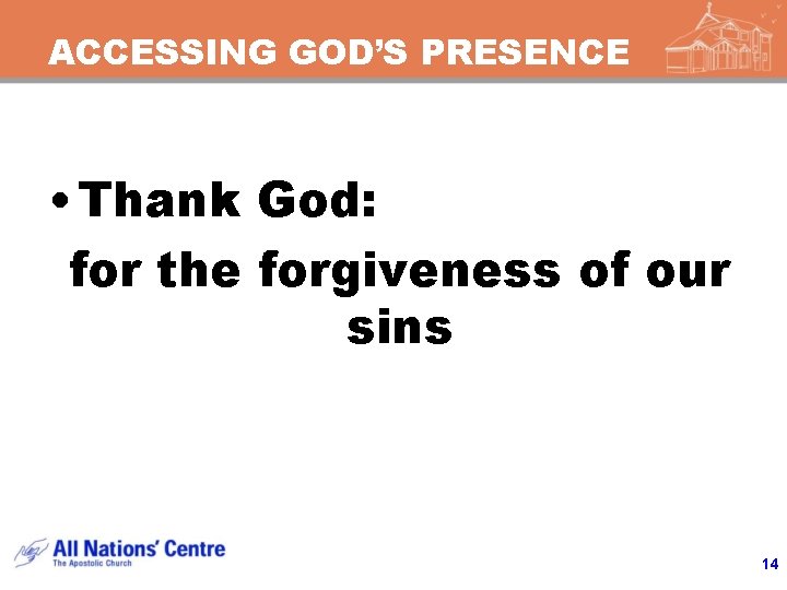 ACCESSING GOD’S PRESENCE • Thank God: for the forgiveness of our sins 14 
