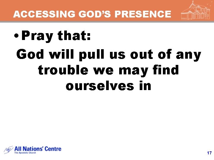 ACCESSING GOD’S PRESENCE • Pray that: God will pull us out of any trouble