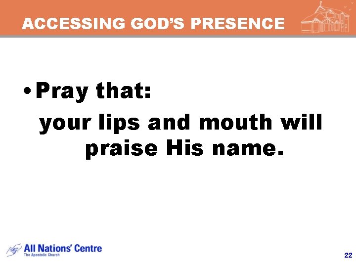 ACCESSING GOD’S PRESENCE • Pray that: your lips and mouth will praise His name.