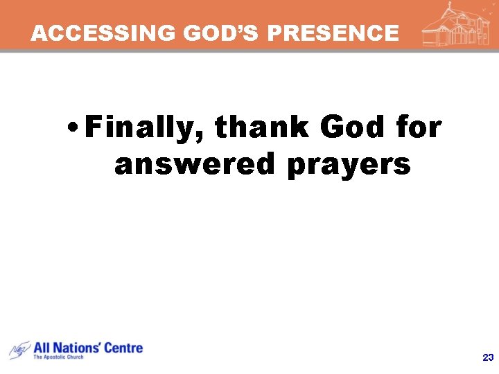 ACCESSING GOD’S PRESENCE • Finally, thank God for answered prayers 23 ACCESSING GOD’S PRESENCE • Finally, thank God for answered prayers 23
