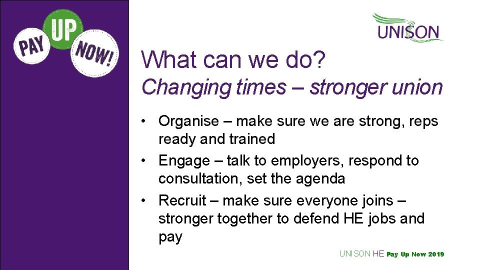 What can we do? Changing times – stronger union • Organise – make sure