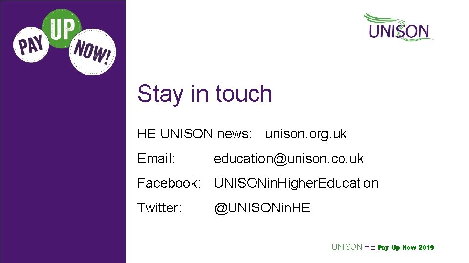 Stay in touch HE UNISON news: unison. org. uk Email: education@unison. co. uk Facebook: