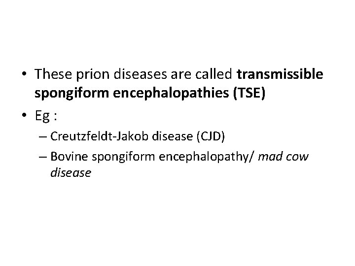  • These prion diseases are called transmissible spongiform encephalopathies (TSE) • Eg :