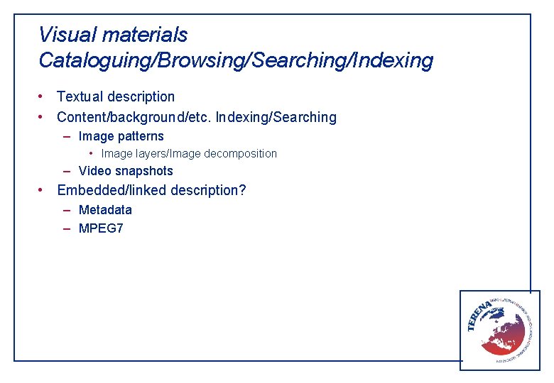 Visual materials Cataloguing/Browsing/Searching/Indexing • Textual description • Content/background/etc. Indexing/Searching – Image patterns • Image