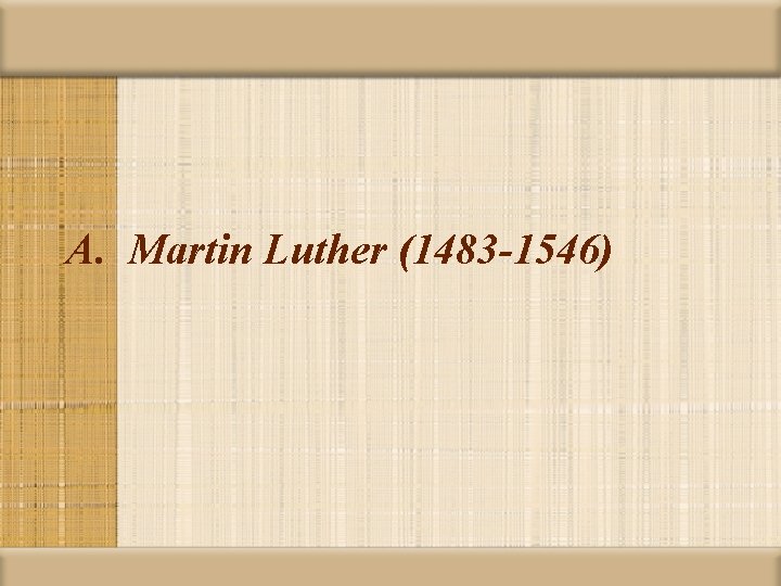 A. Martin Luther (1483 -1546) 