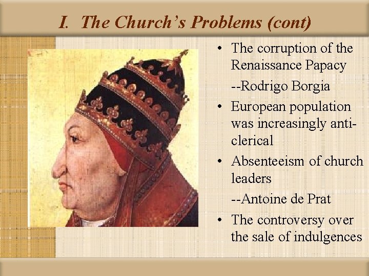 I. The Church’s Problems (cont) • The corruption of the Renaissance Papacy --Rodrigo Borgia