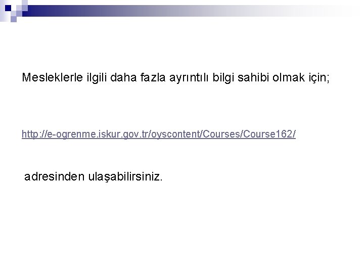 Mesleklerle ilgili daha fazla ayrıntılı bilgi sahibi olmak için; http: //e-ogrenme. iskur. gov. tr/oyscontent/Courses/Course