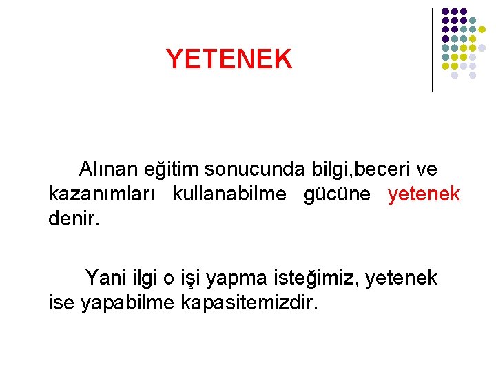 YETENEK Alınan eğitim sonucunda bilgi, beceri ve kazanımları kullanabilme gücüne yetenek denir. Yani ilgi