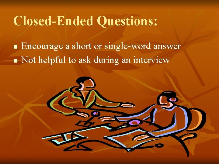 Closed-Ended Questions: n n Encourage a short or single-word answer Not helpful to ask