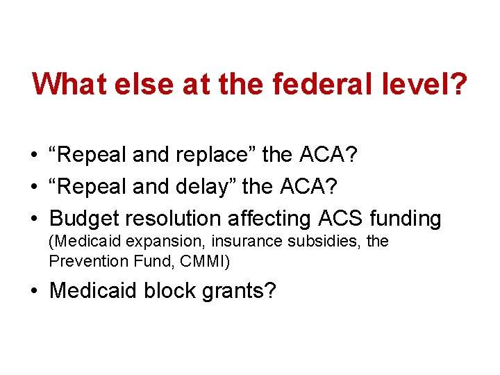 What else at the federal level? • “Repeal and replace” the ACA? • “Repeal