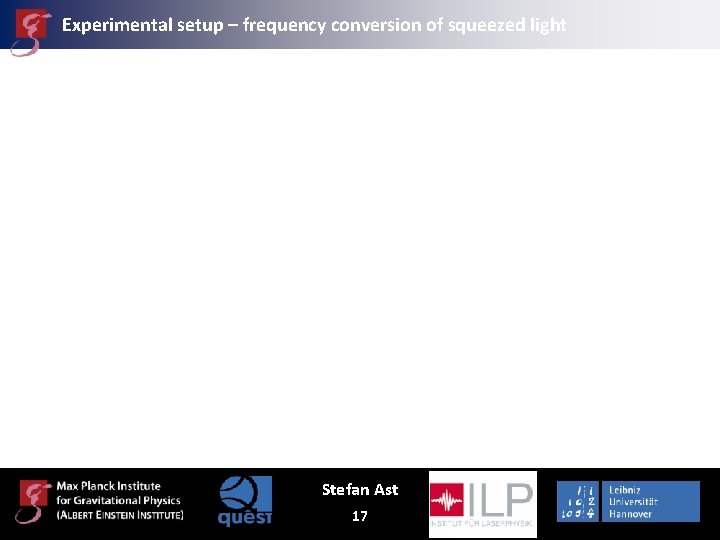 Experimental setup – frequency conversion of squeezed light Stefan Ast 17 