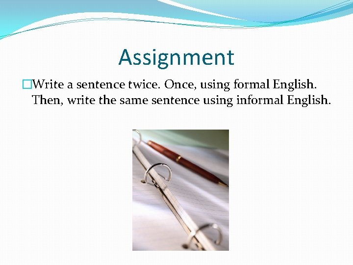 Assignment �Write a sentence twice. Once, using formal English. Then, write the same sentence