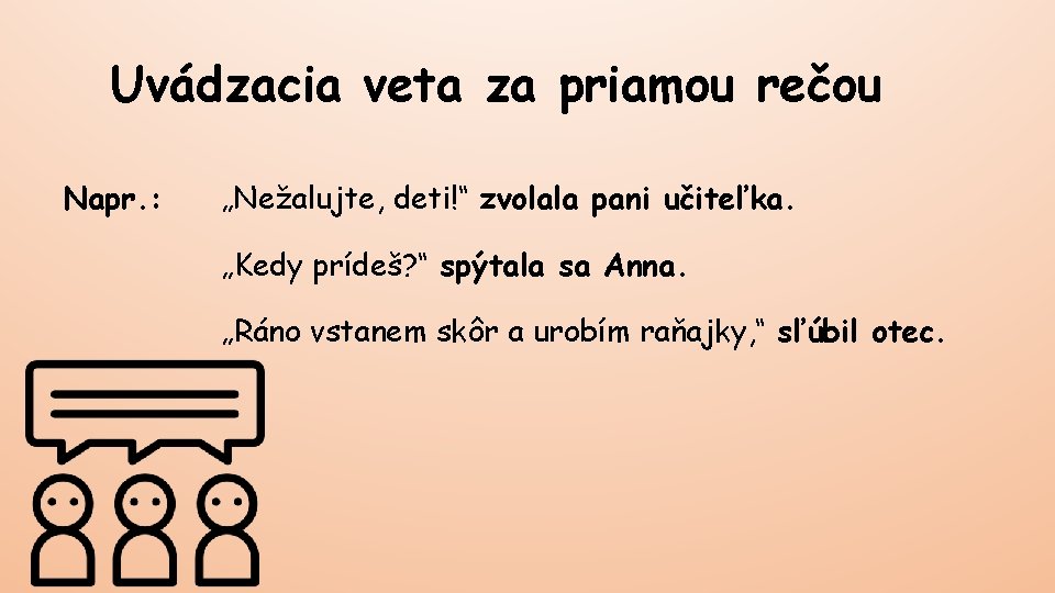 Uvádzacia veta za priamou rečou Napr. : „Nežalujte, deti!“ zvolala pani učiteľka. „Kedy prídeš?