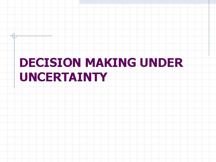 DECISION MAKING UNDER UNCERTAINTY 