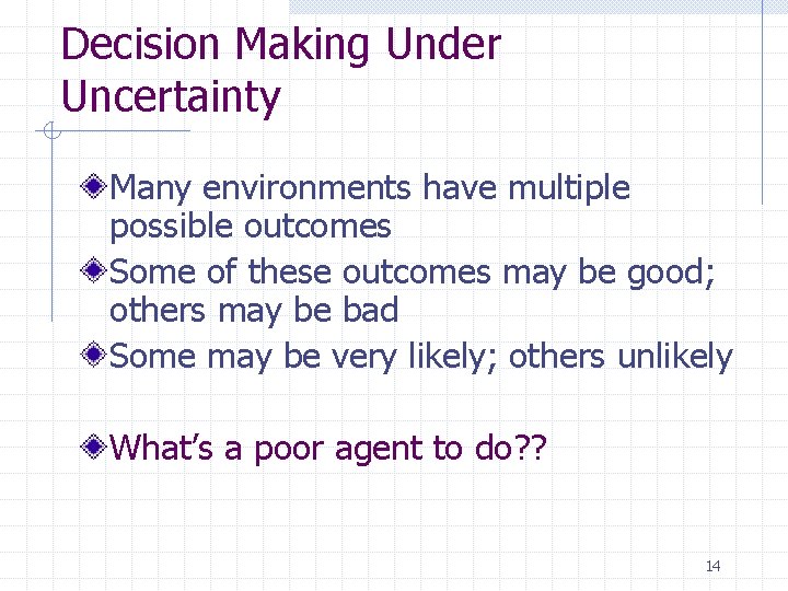 Decision Making Under Uncertainty Many environments have multiple possible outcomes Some of these outcomes