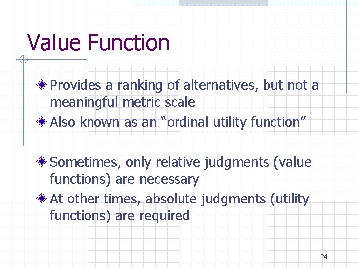 Value Function Provides a ranking of alternatives, but not a meaningful metric scale Also