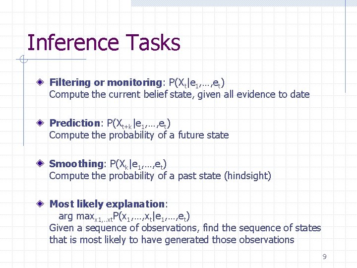 Inference Tasks Filtering or monitoring: P(Xt|e 1, …, et) Compute the current belief state,
