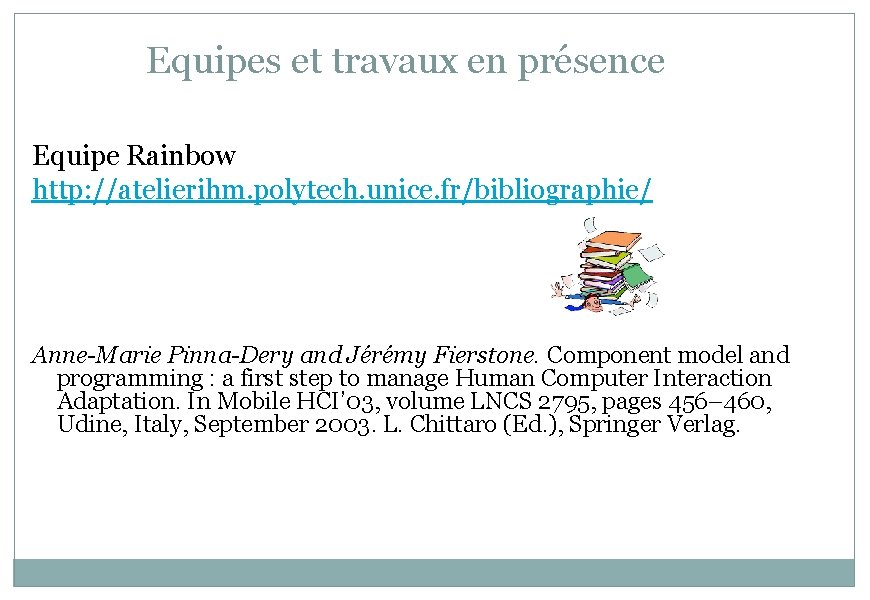 Equipes et travaux en présence Equipe Rainbow http: //atelierihm. polytech. unice. fr/bibliographie/ Anne-Marie Pinna-Dery