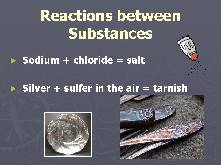 Reactions between Substances ► Sodium + chloride = salt ► Silver + sulfer in