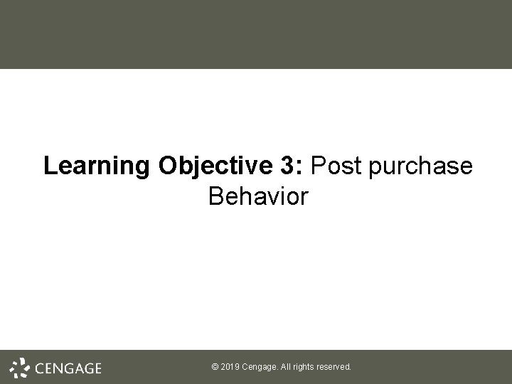 Learning Objective 3: Post purchase Behavior © 2019 Cengage. All rights reserved. 