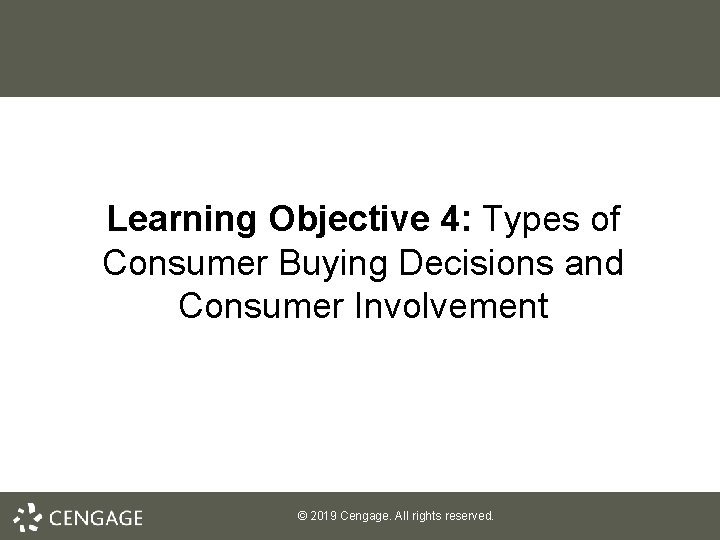 Learning Objective 4: Types of Consumer Buying Decisions and Consumer Involvement © 2019 Cengage.