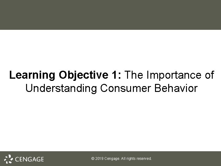 Learning Objective 1: The Importance of Understanding Consumer Behavior © 2019 Cengage. All rights