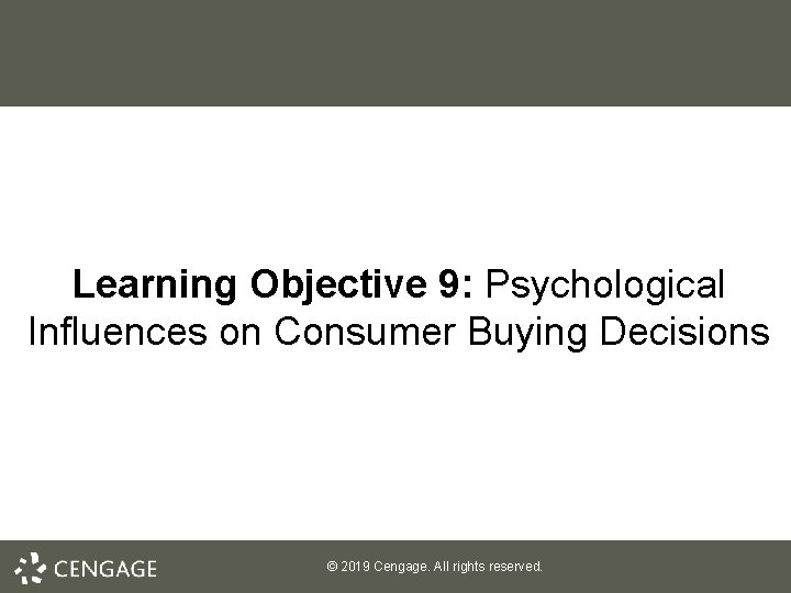 Learning Objective 9: Psychological Influences on Consumer Buying Decisions © 2019 Cengage. All rights