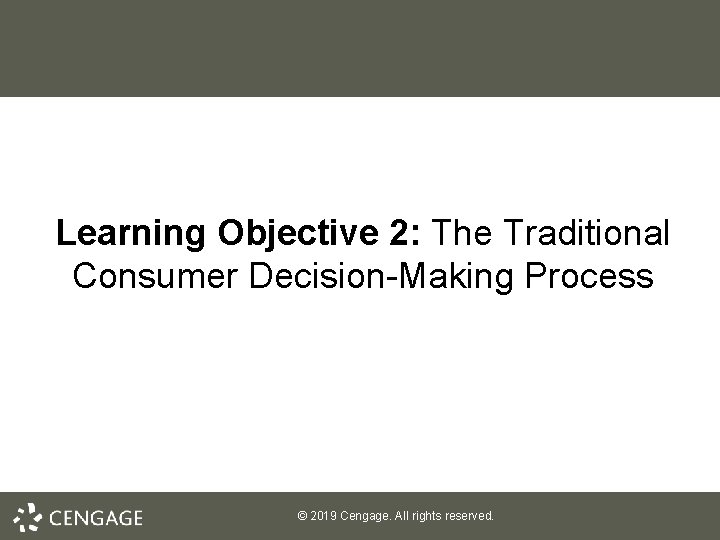 Learning Objective 2: The Traditional Consumer Decision-Making Process © 2019 Cengage. All rights reserved.