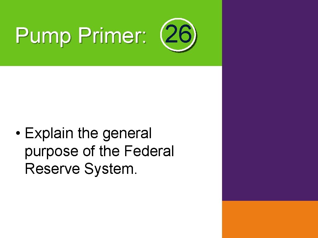 Pump Primer: 26 • Explain the general purpose of the Federal Reserve System. 