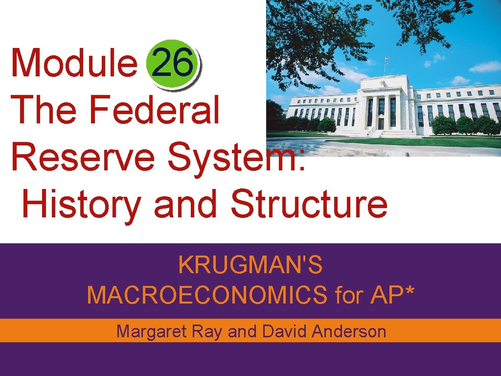 Module 26 The Federal Reserve System: History and Structure KRUGMAN'S MACROECONOMICS for AP* Margaret