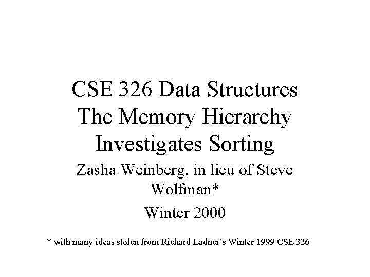 CSE 326 Data Structures The Memory Hierarchy Investigates Sorting Zasha Weinberg, in lieu of