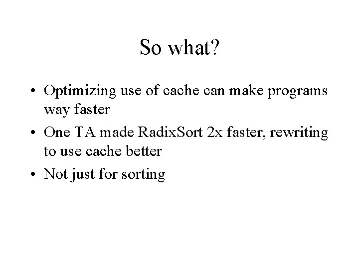 So what? • Optimizing use of cache can make programs way faster • One