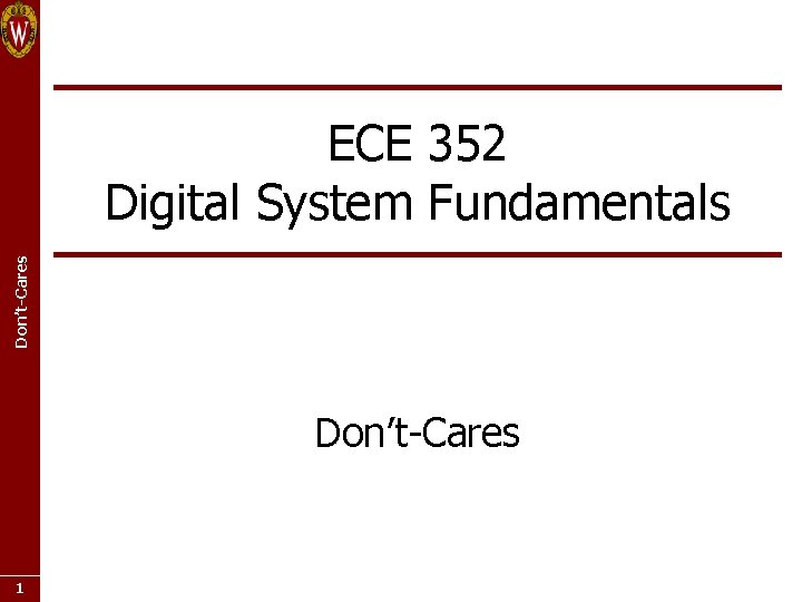 Don’t-Cares ECE 352 Digital System Fundamentals Don’t-Cares 1 