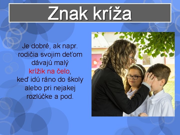 Znak kríža Je dobré, ak napr. rodičia svojim deťom dávajú malý krížik na čelo,