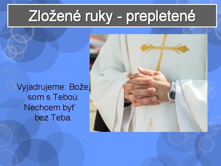 Zložené ruky - prepletené Vyjadrujeme: Bože, som s Tebou. Nechcem byť bez Teba. 