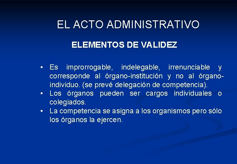 EL ACTO ADMINISTRATIVO ELEMENTOS DE VALIDEZ • Es improrrogable, indelegable, irrenunciable y corresponde al