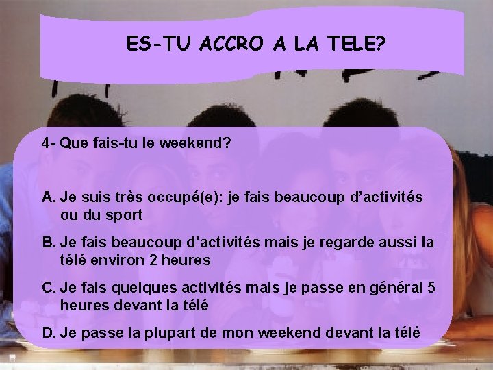 ES-TU ACCRO A LA TELE? 4 - Que fais-tu le weekend? A. Je suis