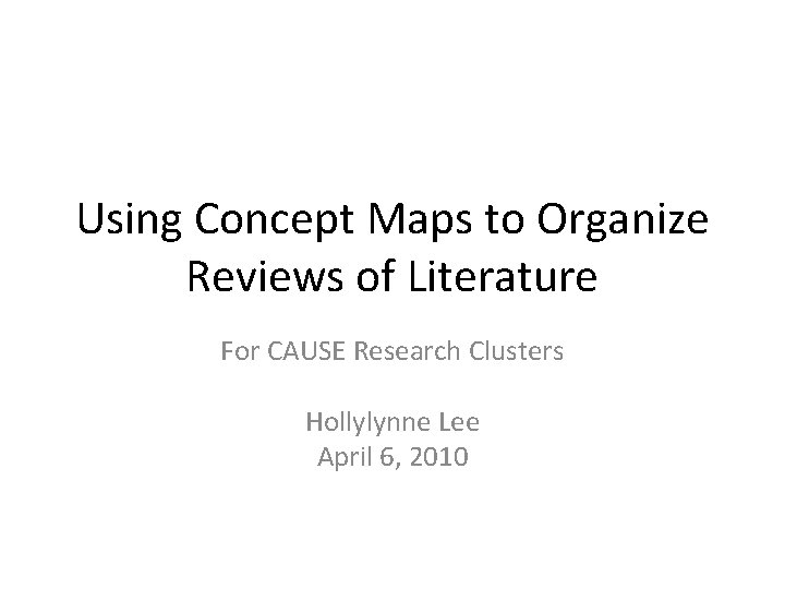 Using Concept Maps to Organize Reviews of Literature For CAUSE Research Clusters Hollylynne Lee