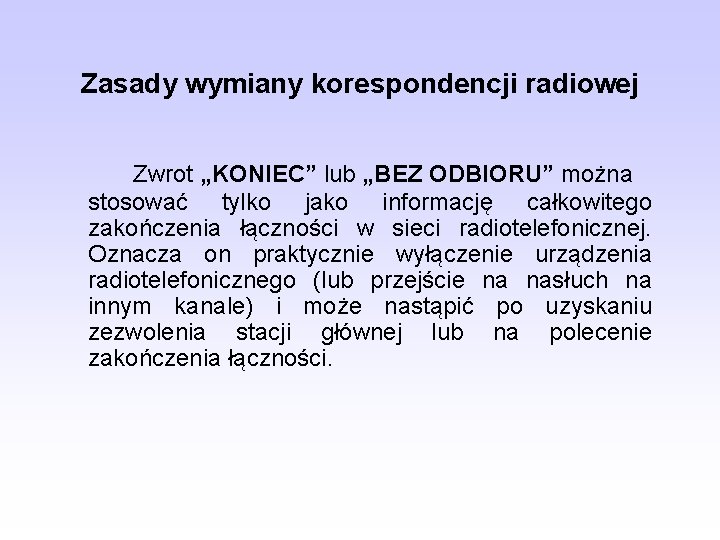 Zasady wymiany korespondencji radiowej Zwrot „KONIEC” lub „BEZ ODBIORU” można stosować tylko jako informację