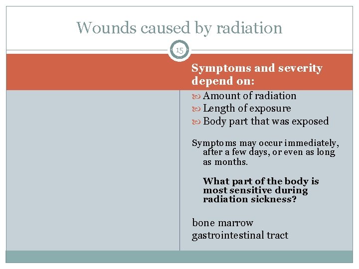 Wounds caused by radiation 15 Symptoms and severity depend on: Amount of radiation Length