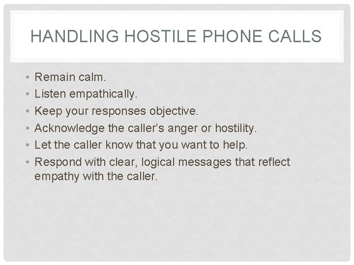 HANDLING HOSTILE PHONE CALLS • • • Remain calm. Listen empathically. Keep your responses